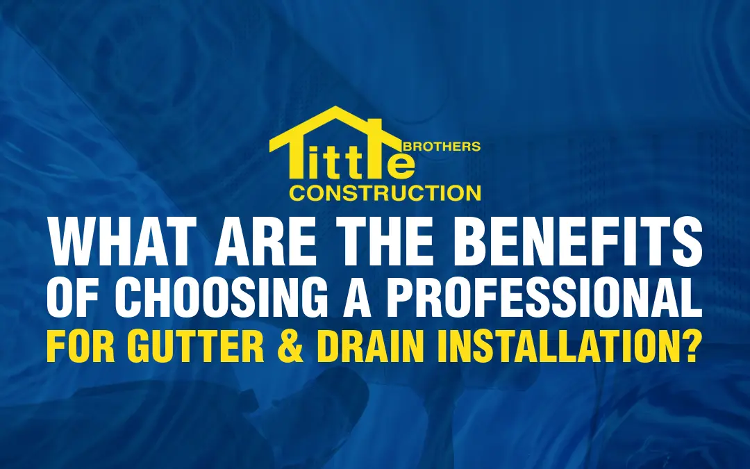 What Are the Benefits of Choosing a Professional for Gutter and Drain Installation?